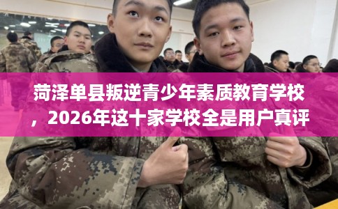 菏泽单县叛逆青少年素质教育学校，2026年这十家学校全是用户真评!