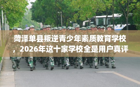菏泽单县叛逆青少年素质教育学校，2026年这十家学校全是用户真评!