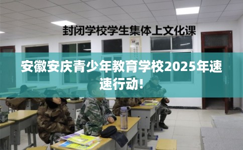 安徽安庆青少年教育学校2025年速速行动!