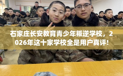 石家庄长安教育青少年叛逆学校,2026年这十家学校全是用户真评! 石家庄长安教育青少年叛逆学校,2026年这十家学校全是用户真评!