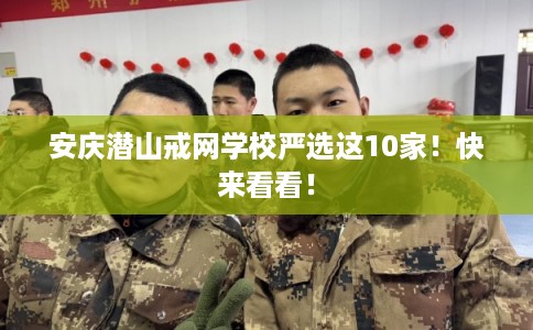 安庆潜山戒网学校严选这10家！快来看看！