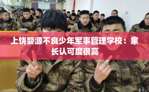 上饶婺源不良少年军事管理学校：家长认可度很高