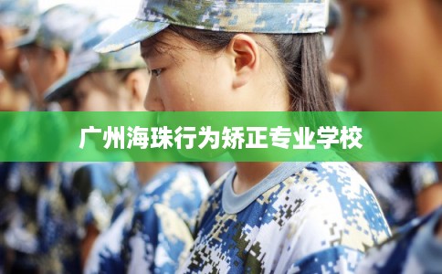 广州海珠行为矫正专业学校