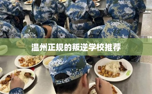 温州正规的叛逆学校推荐