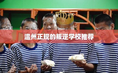 温州正规的叛逆学校推荐