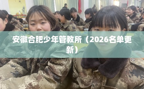 安徽合肥少年管教所（2026名单更新）
