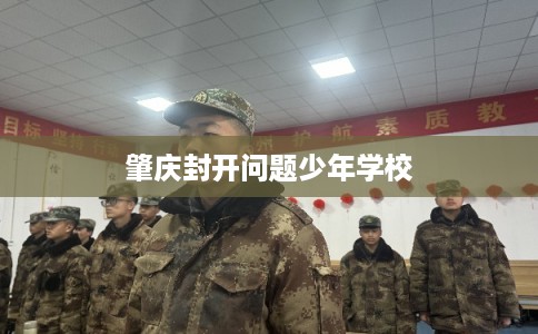 肇庆封开问题少年学校 肇庆封开问题少年学校
