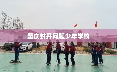 肇庆封开问题少年学校 肇庆封开问题少年学校