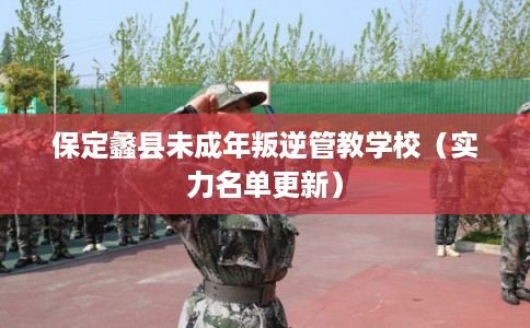 保定蠡县未成年叛逆管教学校（实力名单更新）