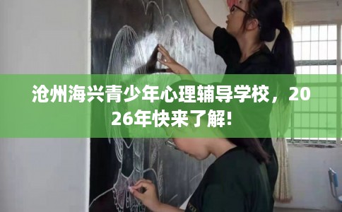 沧州海兴青少年心理辅导学校,2026年快来了解! 沧州海兴青少年心理辅导学校,2026年快来了解!