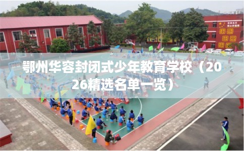 鄂州华容封闭式少年教育学校（2026精选名单一览）