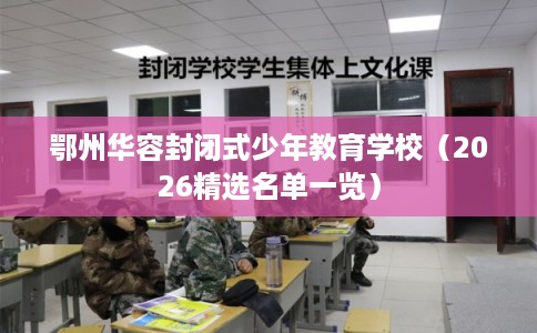 鄂州华容封闭式少年教育学校（2026精选名单一览）