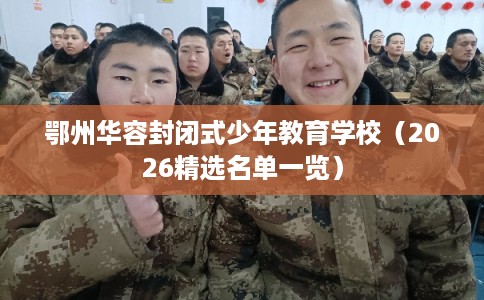 鄂州华容封闭式少年教育学校（2026精选名单一览）