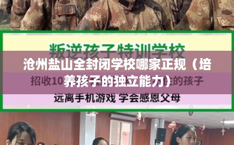 沧州盐山全封闭学校哪家正规(培养孩子的独立能力) 沧州盐山全封闭学校哪家正规(培养孩子的独立能力)