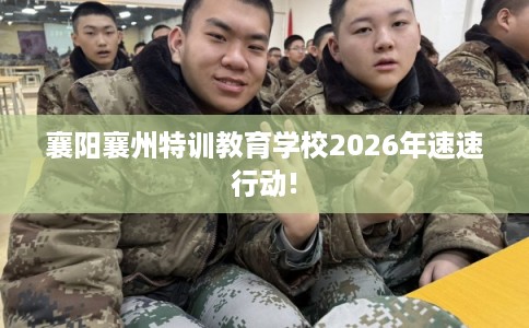 襄阳襄州特训教育学校2026年速速行动! 襄阳襄州特训教育学校2026年速速行动!