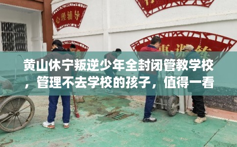 黄山休宁叛逆少年全封闭管教学校，管理不去学校的孩子，值得一看！