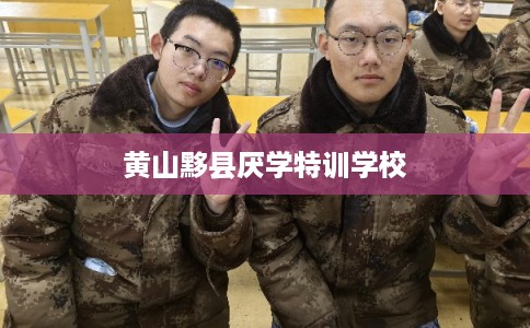 黄山黟县厌学特训学校 黄山黟县厌学特训学校