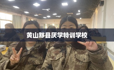 黄山黟县厌学特训学校 黄山黟县厌学特训学校
