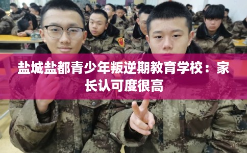 盐城盐都青少年叛逆期教育学校:家长认可度很高 盐城盐都青少年叛逆期教育学校:家长认可度很高
