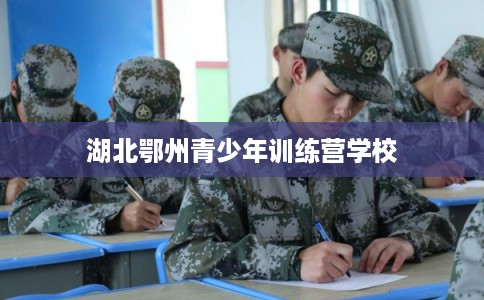 湖北鄂州青少年训练营学校 湖北鄂州青少年训练营学校