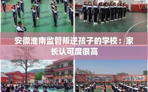 安徽淮南监管叛逆孩子的学校：家长认可度很高