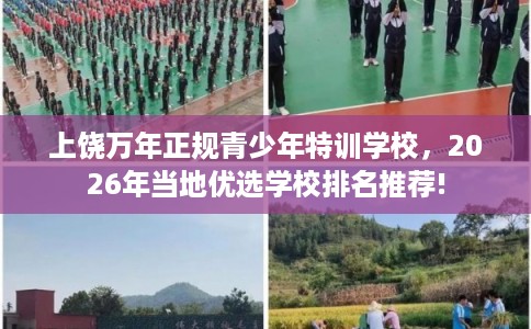 上饶万年正规青少年特训学校,2026年当地优选学校排名推荐! 上饶万年正规青少年特训学校,2026年当地优选学校排名推荐!