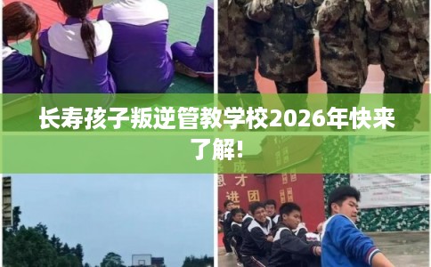 长寿孩子叛逆管教学校2026年快来了解!