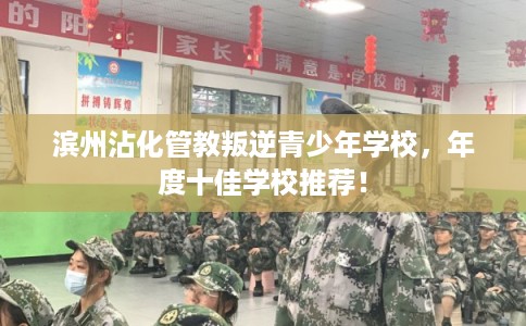 滨州沾化管教叛逆青少年学校,年度十佳学校推荐! 滨州沾化管教叛逆青少年学校,年度十佳学校推荐!