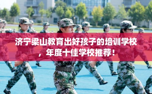 济宁梁山教育出好孩子的培训学校，年度十佳学校推荐！