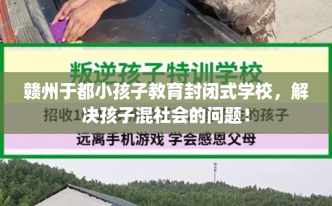 赣州于都小孩子教育封闭式学校，解决孩子混社会的问题！