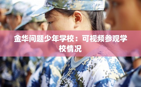 金华问题少年学校：可视频参观学校情况