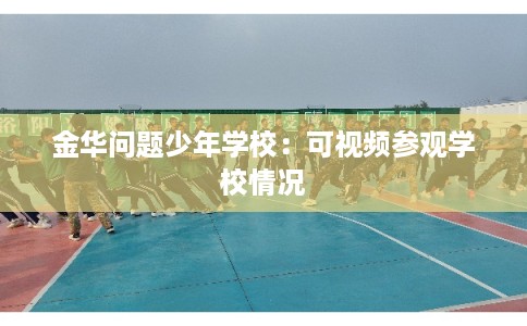 金华问题少年学校：可视频参观学校情况