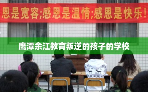 鹰潭余江教育叛逆的孩子的学校