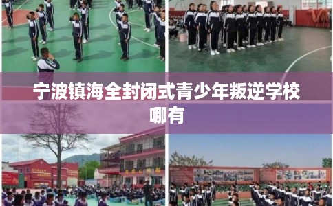 宁波镇海全封闭式青少年叛逆学校哪有