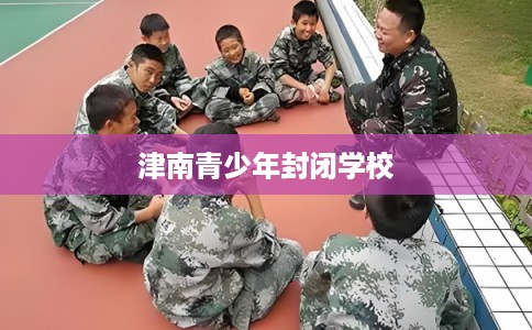 津南青少年封闭学校