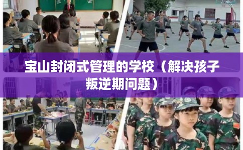 宝山封闭式管理的学校（解决孩子叛逆期问题）