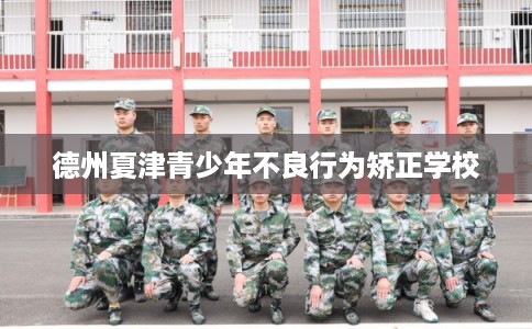 德州夏津青少年不良行为矫正学校