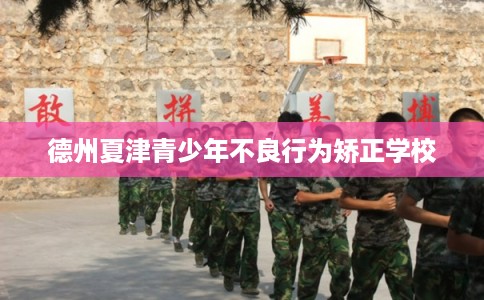 德州夏津青少年不良行为矫正学校