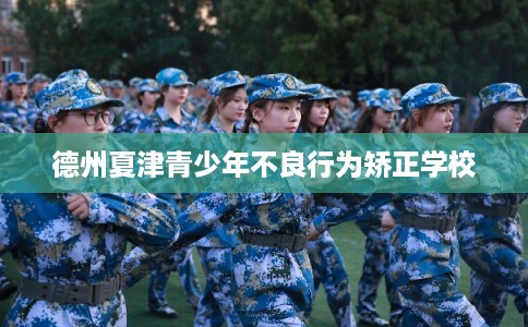 德州夏津青少年不良行为矫正学校