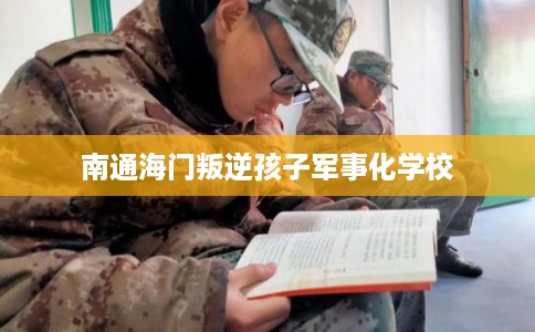 南通海门叛逆孩子军事化学校