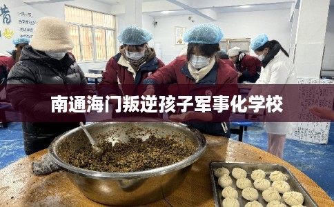 南通海门叛逆孩子军事化学校