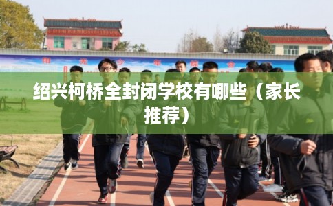 绍兴柯桥全封闭学校有哪些（家长推荐）