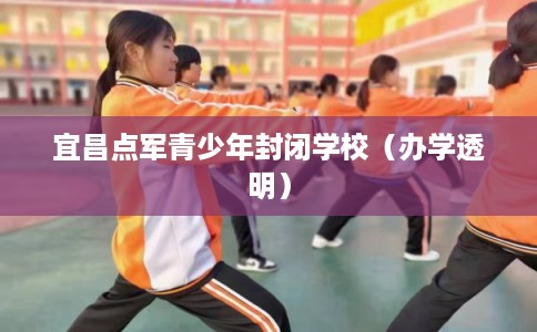 宜昌点军青少年封闭学校（办学透明）