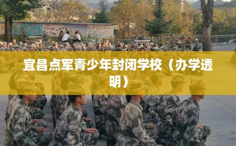 宜昌点军青少年封闭学校（办学透明）
