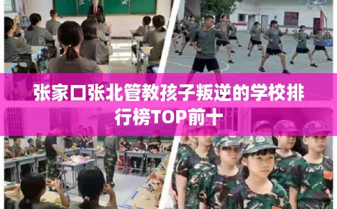 张家口张北管教孩子叛逆的学校排行榜TOP前十
