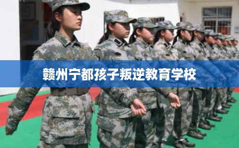 赣州宁都孩子叛逆教育学校