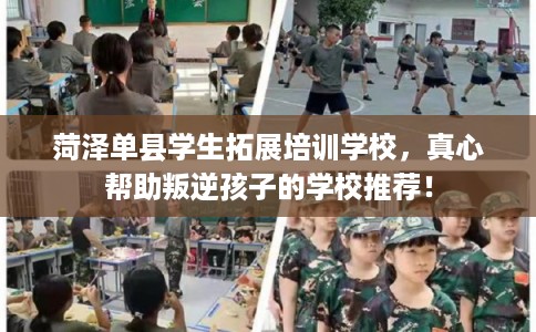 菏泽单县学生拓展培训学校，真心帮助叛逆孩子的学校推荐！