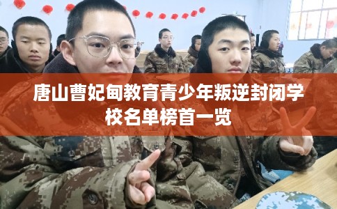 唐山曹妃甸教育青少年叛逆封闭学校名单榜首一览