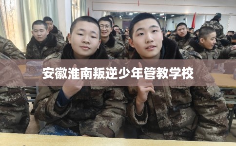 安徽淮南叛逆少年管教学校
