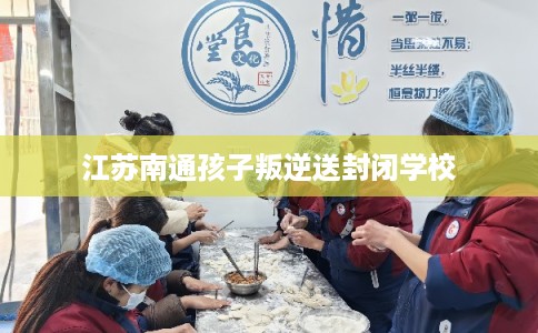 江苏南通孩子叛逆送封闭学校